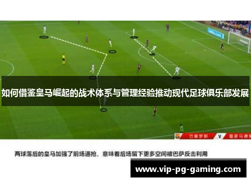 如何借鉴皇马崛起的战术体系与管理经验推动现代足球俱乐部发展