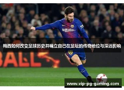 梅西如何改变足球历史并确立自己在足坛的传奇地位与深远影响