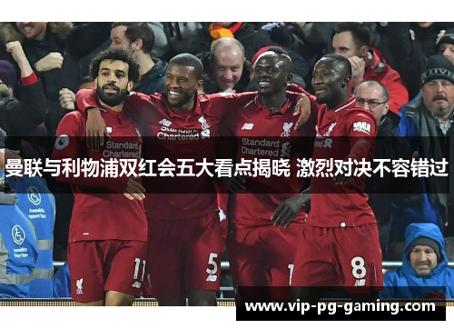 曼联与利物浦双红会五大看点揭晓 激烈对决不容错过