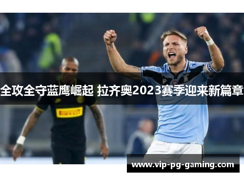 全攻全守蓝鹰崛起 拉齐奥2023赛季迎来新篇章