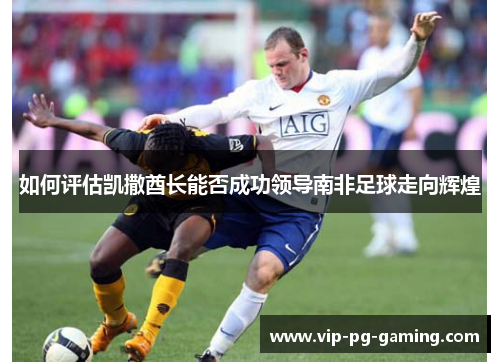 如何评估凯撒酋长能否成功领导南非足球走向辉煌