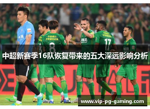 中超新赛季16队恢复带来的五大深远影响分析