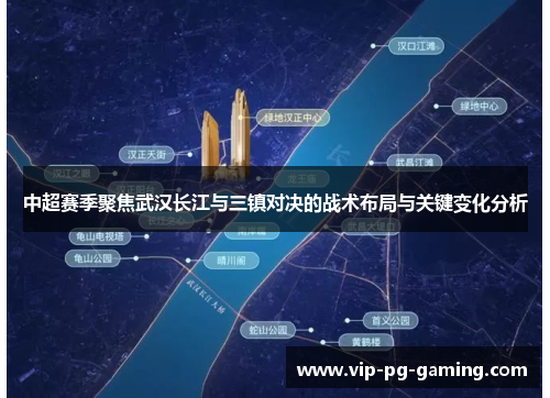 中超赛季聚焦武汉长江与三镇对决的战术布局与关键变化分析