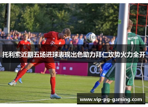 托利索近期五场进球表现出色助力拜仁攻势火力全开