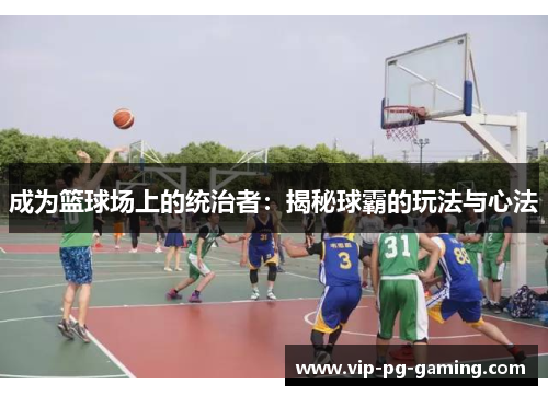 成为篮球场上的统治者：揭秘球霸的玩法与心法