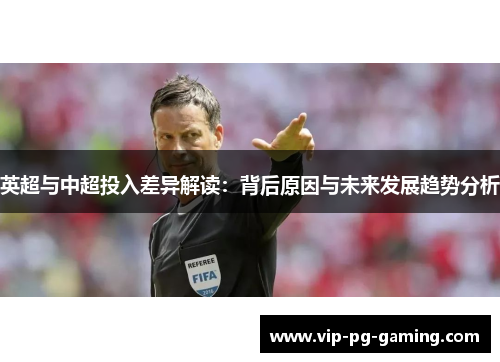 英超与中超投入差异解读：背后原因与未来发展趋势分析
