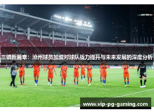 三镇新篇章：沧州球员加盟对球队战力提升与未来发展的深度分析