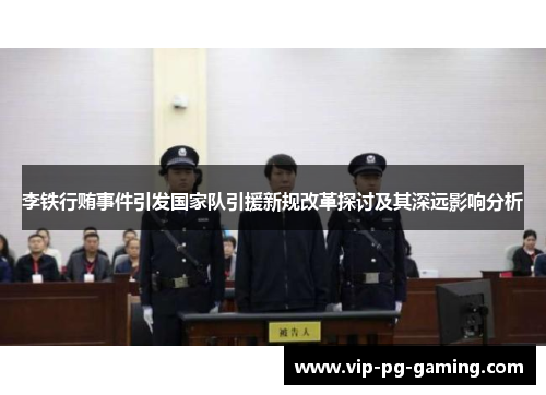 李铁行贿事件引发国家队引援新规改革探讨及其深远影响分析