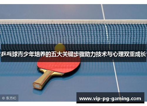 乒乓球青少年培养的五大关键步骤助力技术与心理双重成长