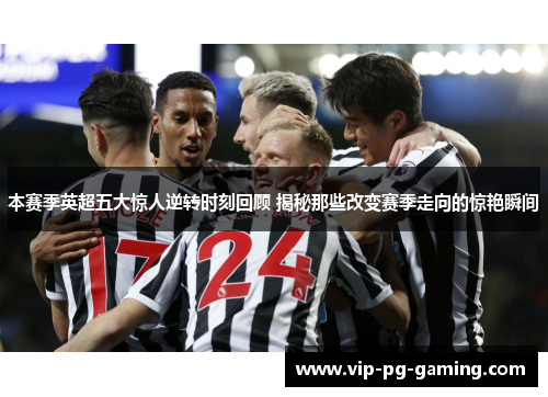 本赛季英超五大惊人逆转时刻回顾 揭秘那些改变赛季走向的惊艳瞬间