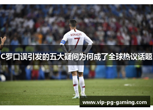 C罗口误引发的五大疑问为何成了全球热议话题