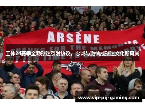 工体24赛季全勤球迷引发热议，忠诚与激情成球迷文化新风尚