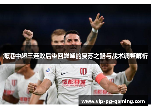 海港中超三连败后重回巅峰的复苏之路与战术调整解析