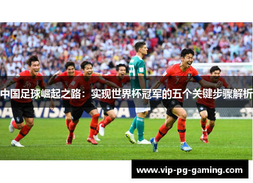 中国足球崛起之路：实现世界杯冠军的五个关键步骤解析