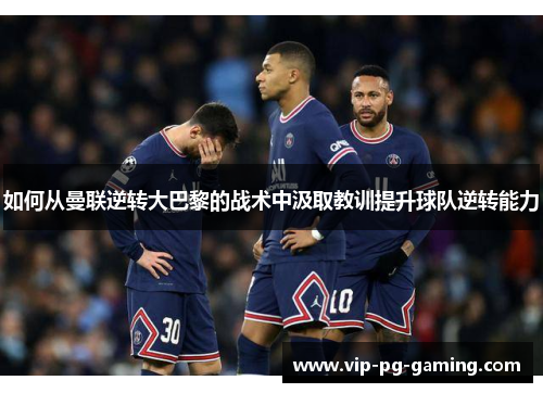 如何从曼联逆转大巴黎的战术中汲取教训提升球队逆转能力