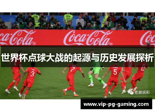 世界杯点球大战的起源与历史发展探析
