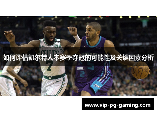 如何评估凯尔特人本赛季夺冠的可能性及关键因素分析