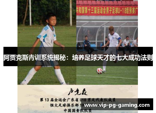 阿贾克斯青训系统揭秘：培养足球天才的七大成功法则