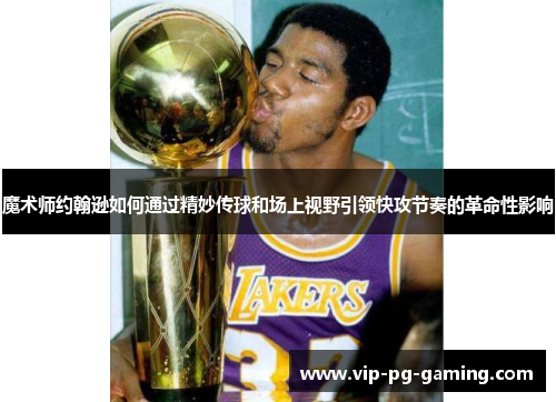 魔术师约翰逊如何通过精妙传球和场上视野引领快攻节奏的革命性影响