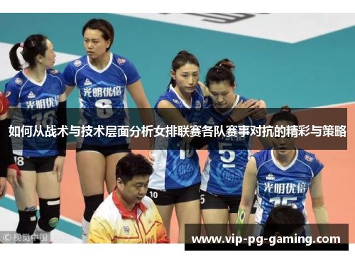 如何从战术与技术层面分析女排联赛各队赛事对抗的精彩与策略