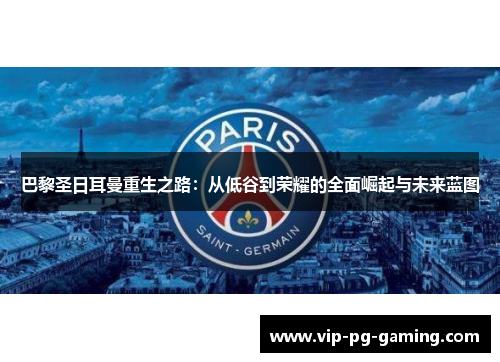 巴黎圣日耳曼重生之路：从低谷到荣耀的全面崛起与未来蓝图