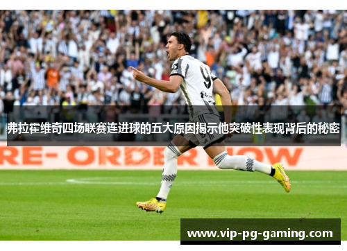 弗拉霍维奇四场联赛连进球的五大原因揭示他突破性表现背后的秘密 弗拉霍维奇四场联赛连进球的五大原因揭示他突破性表现背后的秘密