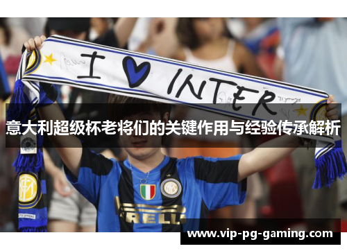 意大利超级杯老将们的关键作用与经验传承解析