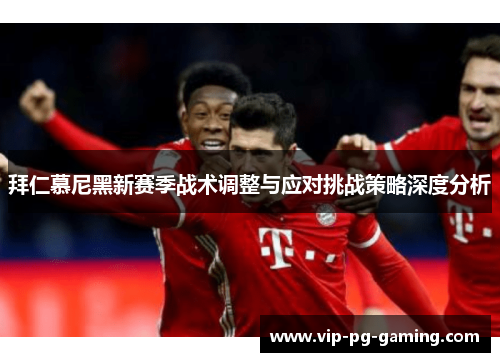 拜仁慕尼黑新赛季战术调整与应对挑战策略深度分析 拜仁慕尼黑新赛季战术调整与应对挑战策略深度分析