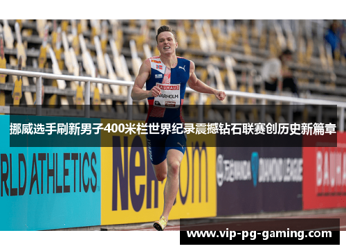 挪威选手刷新男子400米栏世界纪录震撼钻石联赛创历史新篇章 挪威选手刷新男子400米栏世界纪录震撼钻石联赛创历史新篇章