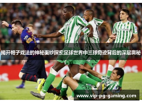 揭开帽子戏法的神秘面纱探索足球世界中三球奇迹背后的深层奥秘 揭开帽子戏法的神秘面纱探索足球世界中三球奇迹背后的深层奥秘