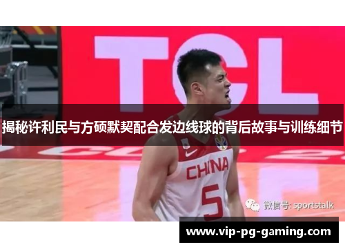 揭秘许利民与方硕默契配合发边线球的背后故事与训练细节 揭秘许利民与方硕默契配合发边线球的背后故事与训练细节