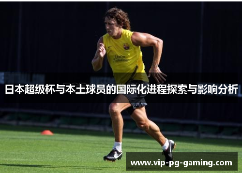 日本超级杯与本土球员的国际化进程探索与影响分析