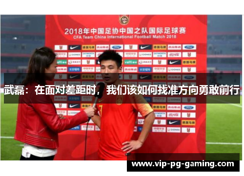 武磊：在面对差距时，我们该如何找准方向勇敢前行