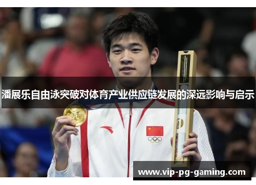 潘展乐自由泳突破对体育产业供应链发展的深远影响与启示 潘展乐自由泳突破对体育产业供应链发展的深远影响与启示