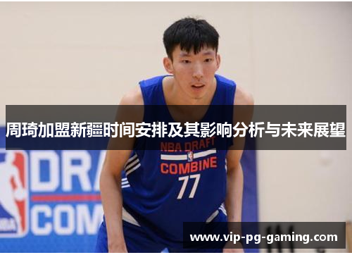 周琦加盟新疆时间安排及其影响分析与未来展望