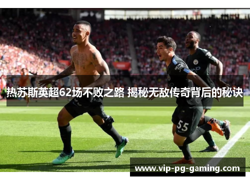 热苏斯英超62场不败之路 揭秘无敌传奇背后的秘诀 热苏斯英超62场不败之路 揭秘无敌传奇背后的秘诀
