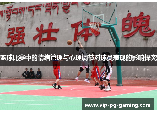 篮球比赛中的情绪管理与心理调节对球员表现的影响探究 篮球比赛中的情绪管理与心理调节对球员表现的影响探究