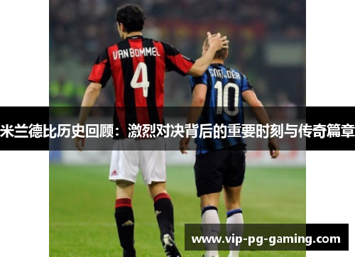 米兰德比历史回顾：激烈对决背后的重要时刻与传奇篇章