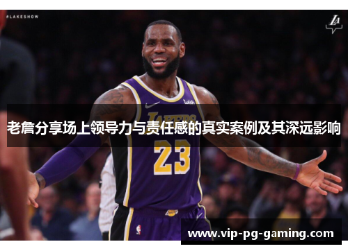 老詹分享场上领导力与责任感的真实案例及其深远影响 老詹分享场上领导力与责任感的真实案例及其深远影响