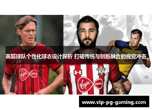 英超球队个性化球衣设计探析 打破传统与创新融合的视觉冲击