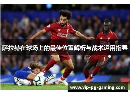 萨拉赫在球场上的最佳位置解析与战术运用指导