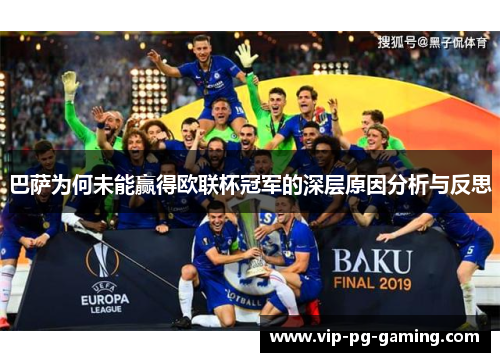 巴萨为何未能赢得欧联杯冠军的深层原因分析与反思