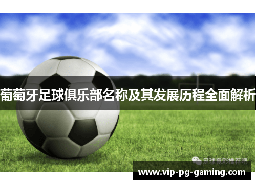 葡萄牙足球俱乐部名称及其发展历程全面解析 葡萄牙足球俱乐部名称及其发展历程全面解析