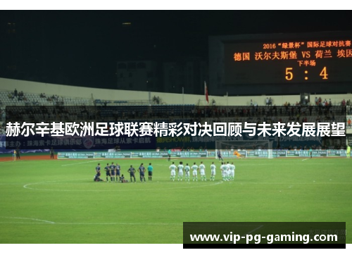 赫尔辛基欧洲足球联赛精彩对决回顾与未来发展展望 赫尔辛基欧洲足球联赛精彩对决回顾与未来发展展望