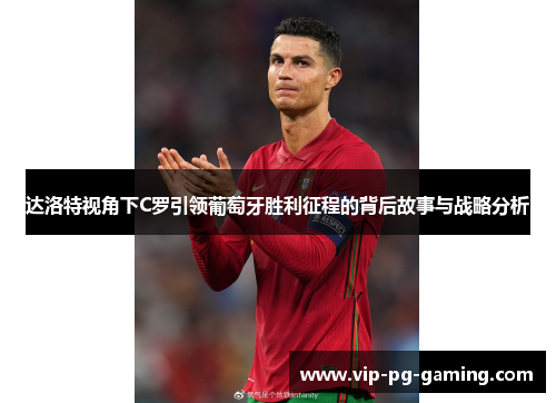 达洛特视角下C罗引领葡萄牙胜利征程的背后故事与战略分析 达洛特视角下C罗引领葡萄牙胜利征程的背后故事与战略分析