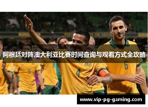 阿根廷对阵澳大利亚比赛时间查询与观看方式全攻略