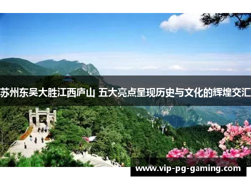 苏州东吴大胜江西庐山 五大亮点呈现历史与文化的辉煌交汇 苏州东吴大胜江西庐山 五大亮点呈现历史与文化的辉煌交汇