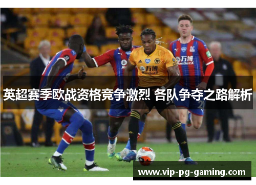 英超赛季欧战资格竞争激烈 各队争夺之路解析