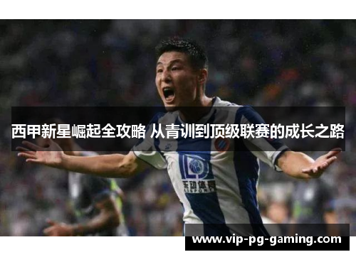 西甲新星崛起全攻略 从青训到顶级联赛的成长之路