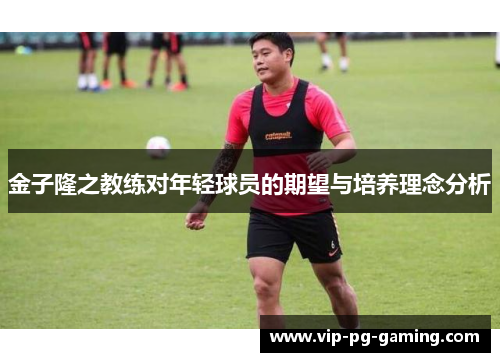 金子隆之教练对年轻球员的期望与培养理念分析